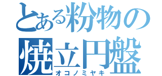 とある粉物の焼立円盤（オコノミヤキ）