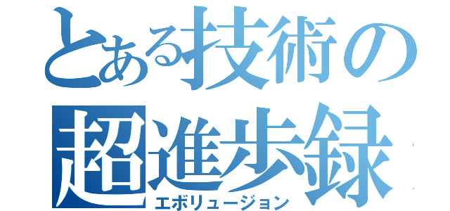 とある技術の超進歩録（エボリュージョン）