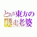 とある東方の疾走老婆（ターボババア）