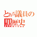 とある議員の黒歴史（野々村議員）