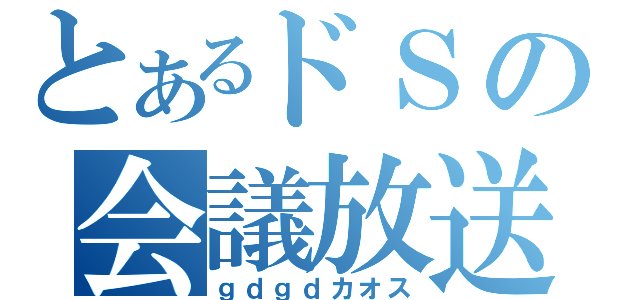 とあるドＳの会議放送（ｇｄｇｄカオス）