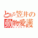 とある笠井の動物愛護（ムツゴロウ）