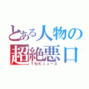 とある人物の超絶悪口（ＴＮＫニュース）