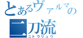 とあるヴァルマの二刀流（ニトウリュウ）