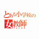 とある小学校の女教師（やよいさま）