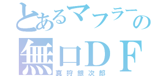 とあるマフラーの無口ＤＦ（真狩銀次郎）