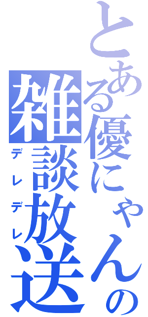 とある優にゃんの雑談放送（デレデレ）