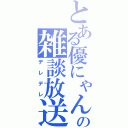 とある優にゃんの雑談放送（デレデレ）