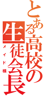 とある高校の生徒会長（メイド様）