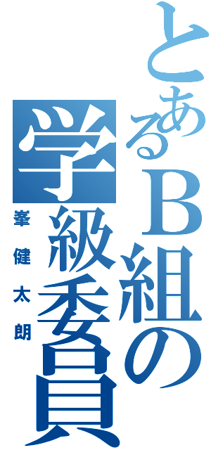 とあるＢ組の学級委員長Ⅱ（峯健太朗）