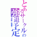 とあるサークル    の強退予定者（元究極。現運営。）