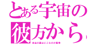 とある宇宙の彼方から（本当の星はどこなのか戦争）