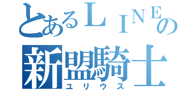 とあるＬＩＮＥの新盟騎士団団長（ユリウス）