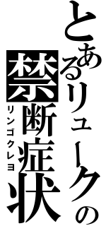 とあるリュークの禁断症状（リンゴクレヨ）