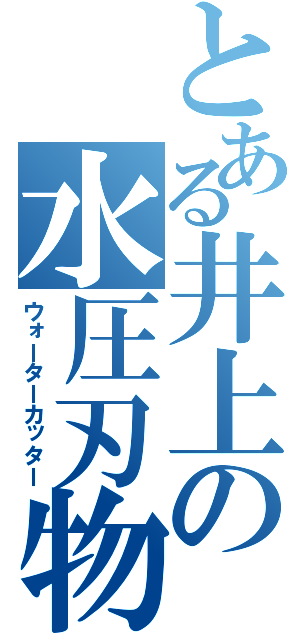 とある井上の水圧刃物（ウォーターカッター）