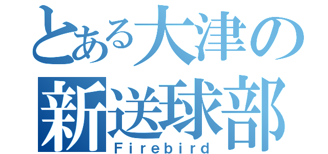 とある大津の新送球部（Ｆｉｒｅｂｉｒｄ）