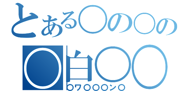 とある〇の〇の〇白〇〇（〇ワ〇〇〇ン〇）