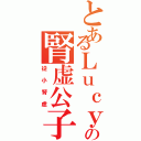 とあるＬｕｃｙの腎虚公子Ⅱ（從小腎虚）