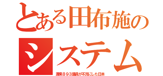 とある田布施のシステム（渡来８９３議員が不況にした日本）