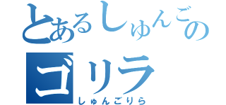 とあるしゅんごのゴリラ（しゅんごりら）