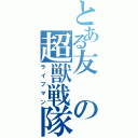 とある友の超獣戦隊（ライブマン）