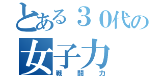 とある３０代の女子力（戦闘力）