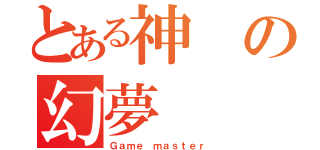 とある神の幻夢（Ｇａｍｅ ｍａｓｔｅｒ）