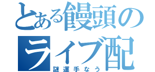 とある饅頭のライブ配信（謎運手なう）