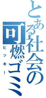 とある社会の可燃ゴミ（ヒッキー）