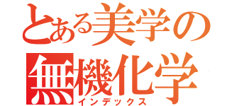 とある美学の無機化学（インデックス）