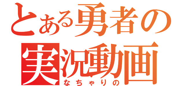 とある勇者の実況動画（なちゃりの）