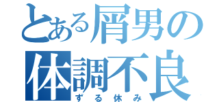 とある屑男の体調不良（ずる休み）