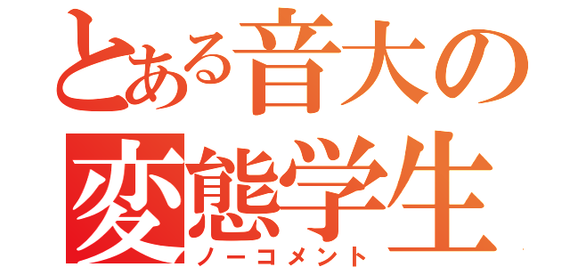 とある音大の変態学生（ノーコメント）