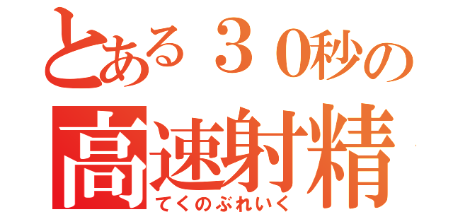 とある３０秒の高速射精（てくのぶれいく）