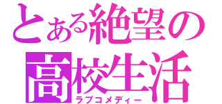 とある絶望の高校生活（ラブコメディー）