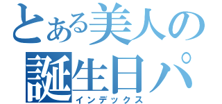 とある美人の誕生日パーティー（インデックス）