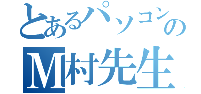 とあるパソコン部のＭ村先生（）