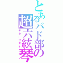 とあるバド部の超六絃琴（ギターリスト）