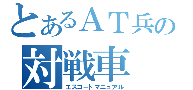 とあるＡＴ兵の対戦車（エスコートマニュアル）