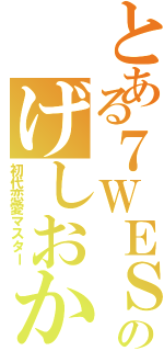 とある７ＷＥＳＴのげしおか（初代恋愛マスター）