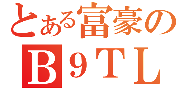 とある富豪のＢ９ＴＬ（）