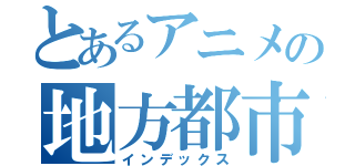 とあるアニメの地方都市（インデックス）