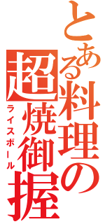 とある料理の超焼御握（ライスボール）