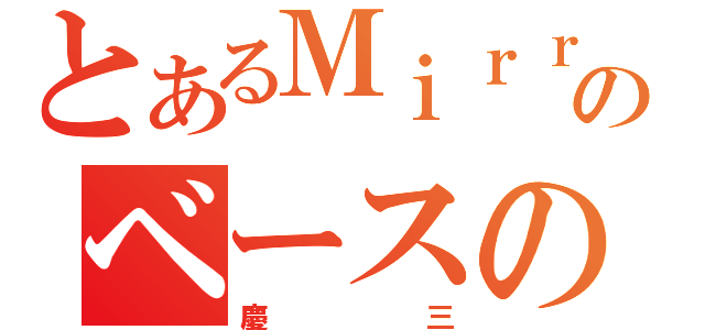 とあるＭｉｒｒａｚのベースの（慶三）