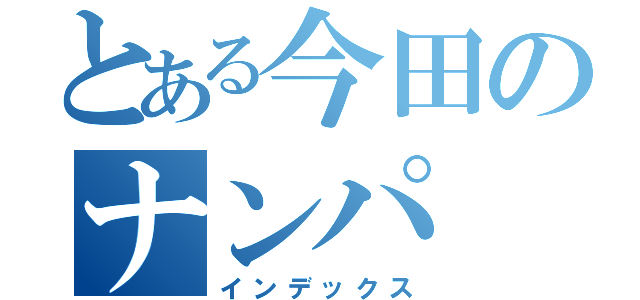 とある今田のナンパ（インデックス）