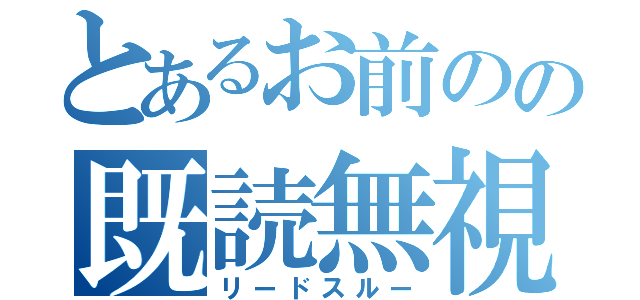 とあるお前のの既読無視（リードスルー）