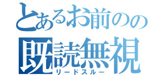 とあるお前のの既読無視（リードスルー）