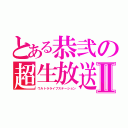 とある恭弐の超生放送局Ⅱ（ウルトラライブステーション）