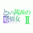 とある茜茜の癡情女Ⅱ（我   是   帥   勾）