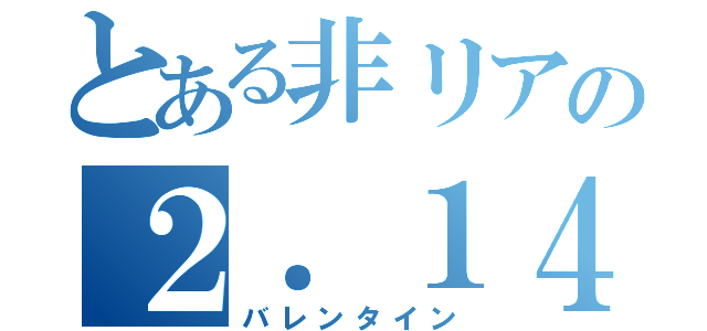 とある非リアの２．１４（バレンタイン）